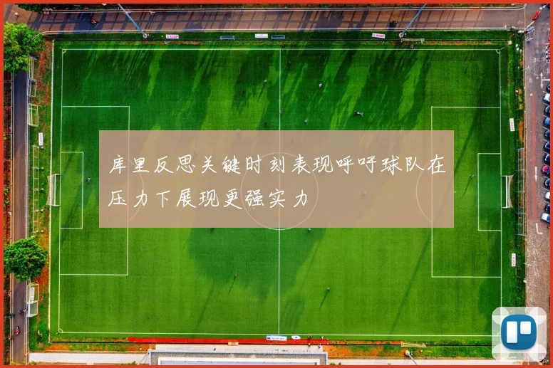 库里反思关键时刻表现呼吁球队在压力下展现更强实力