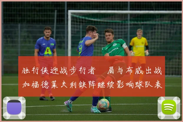 独行侠迎战步行者濃眉与布威出战加福德莱夫利缺阵继续影响球队表现