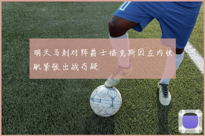 明天马刺对阵爵士福克斯因左内收肌紧张出战存疑