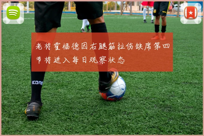 老将霍福德因右腿筋拉伤缺席第四节将进入每日观察状态
