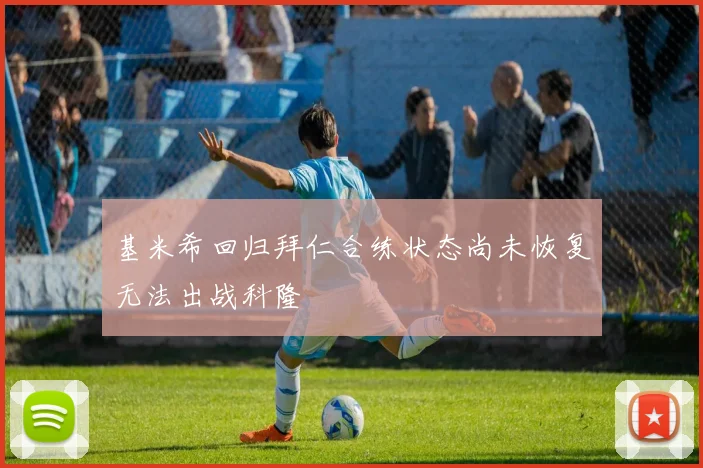 基米希回归拜仁合练状态尚未恢复无法出战科隆