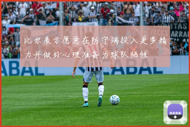 比尔表示愿意在防守端投入更多精力并做好心理准备为球队牺牲