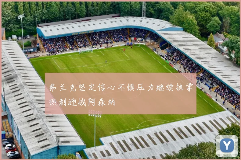 弗兰克坚定信心不惧压力继续执掌热刺迎战阿森纳
