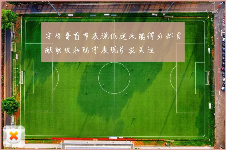 字母哥首节表现低迷未能得分却贡献助攻和防守表现引发关注