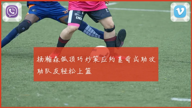杨瀚森弧顶巧妙策应约基奇式助攻助队友轻松上篮