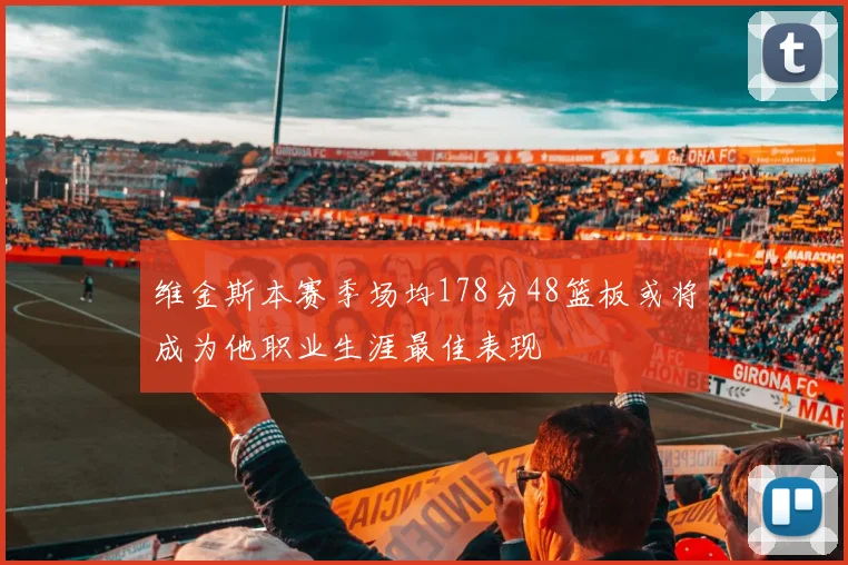 维金斯本赛季场均178分48篮板或将成为他职业生涯最佳表现