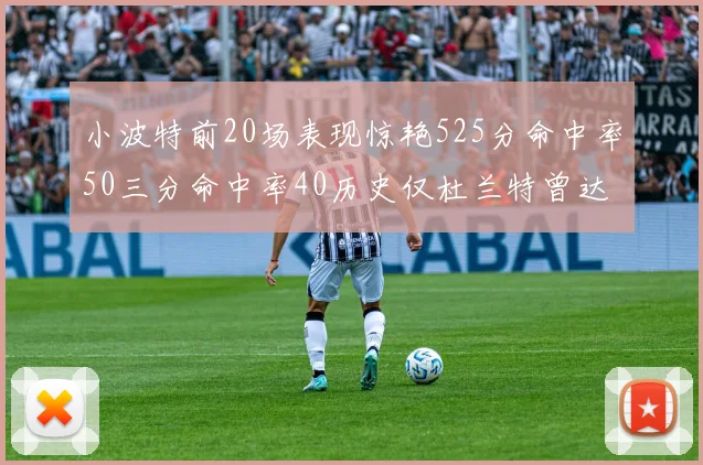 小波特前20场表现惊艳525分命中率50三分命中率40历史仅杜兰特曾达成