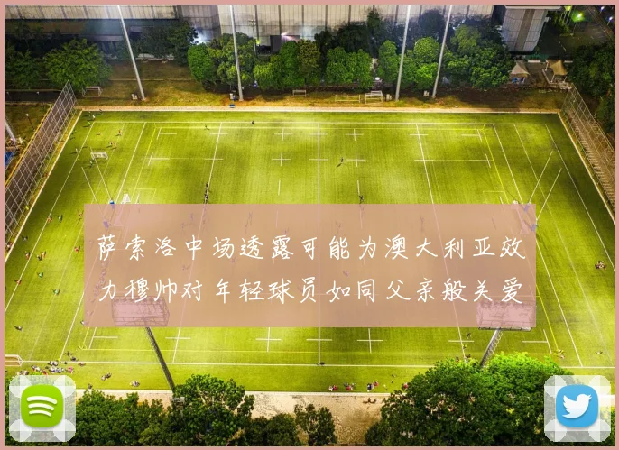 萨索洛中场透露可能为澳大利亚效力穆帅对年轻球员如同父亲般关爱