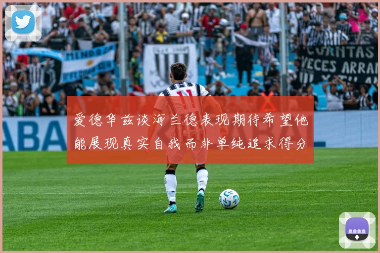 爱德华兹谈海兰德表现期待希望他能展现真实自我而非单纯追求得分
