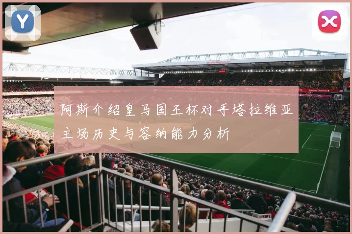 阿斯介绍皇马国王杯对手塔拉维亚主场历史与容纳能力分析