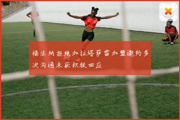 福法纳拒绝加拉塔萨雷加盟邀约多次沟通未获积极回应