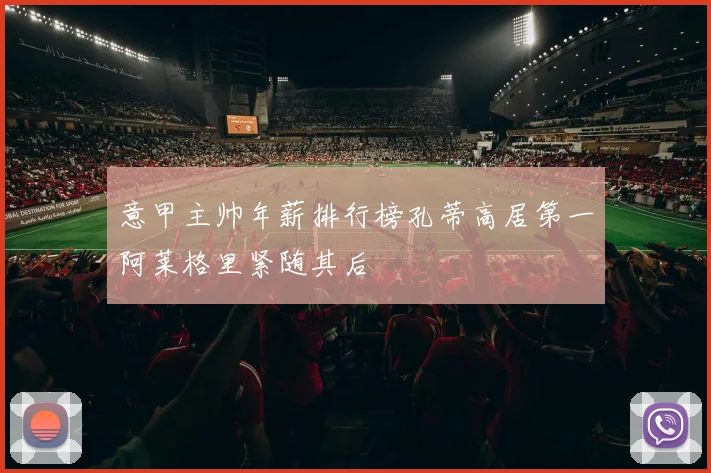 意甲主帅年薪排行榜孔蒂高居第一阿莱格里紧随其后
